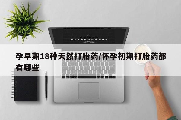 米非司酮片药店可以买吗孕早期18种天然打胎药/怀孕初期打胎药都有哪些